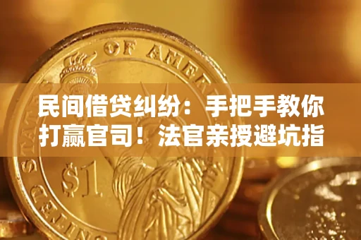 武汉民间借贷纠纷：手把手教你打赢官司！法官亲授避坑指南