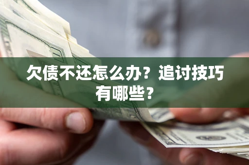 武汉欠债不还怎么办？追讨技巧有哪些？