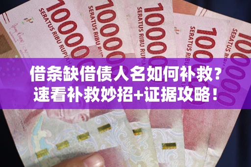 武汉借条缺借债人名如何补救？速看补救妙招+证据攻略！