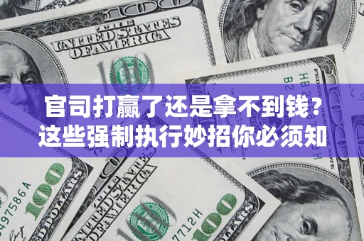 武汉官司打赢了还是拿不到钱？这些强制执行妙招你必须知道