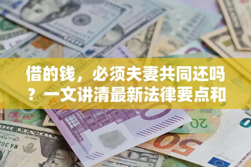 武汉借的钱，必须夫妻共同还吗？一文讲清最新法律要点和避坑指南