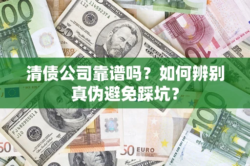 武汉清债公司靠谱吗？如何辨别真伪避免踩坑？