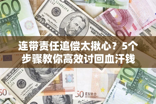 武汉连带责任追偿太揪心？5个步骤教你高效讨回血汗钱