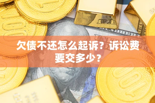 武汉欠债不还怎么起诉？诉讼费要交多少？