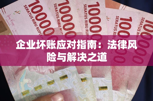 武汉企业坏账应对指南：法律风险与解决之道