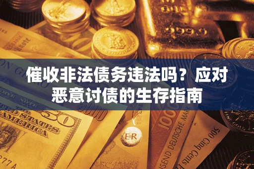 武汉催收非法债务违法吗？应对恶意讨债的生存指南