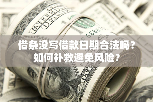 武汉借条没写借款日期合法吗？如何补救避免风险？