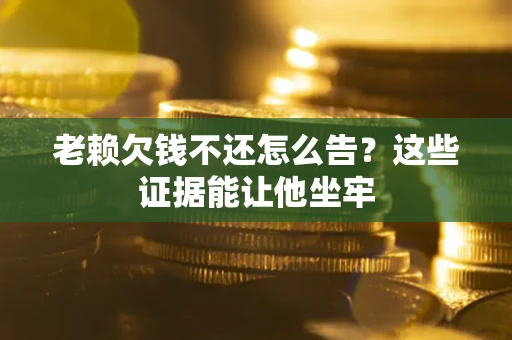 武汉老赖欠钱不还怎么告？这些证据能让他坐牢