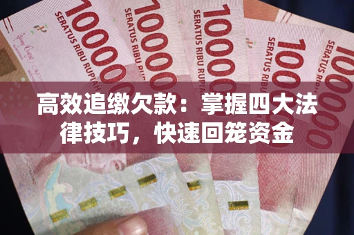 武汉高效追缴欠款：掌握四大法律技巧，快速回笼资金