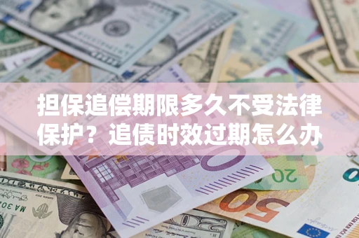 武汉担保追偿期限多久不受法律保护？追债时效过期怎么办？