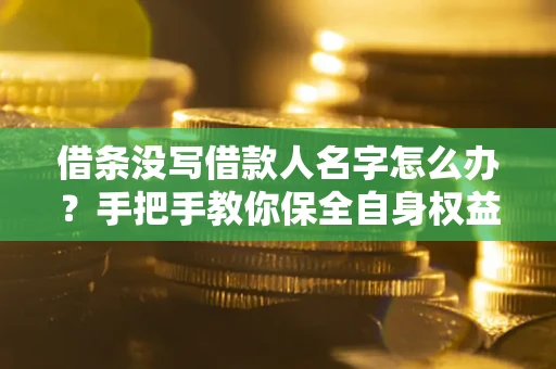 武汉借条没写借款人名字怎么办？手把手教你保全自身权益