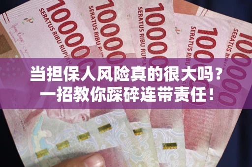 武汉当担保人风险真的很大吗？一招教你踩碎连带责任！
