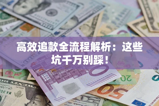 武汉高效追款全流程解析：这些坑千万别踩！