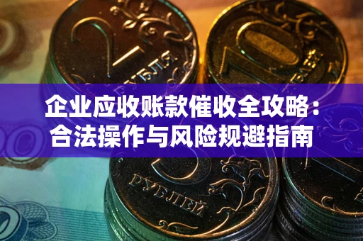 武汉企业应收账款催收全攻略：合法操作与风险规避指南