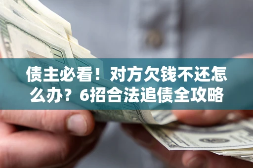 武汉债主必看！对方欠钱不还怎么办？6招合法追债全攻略