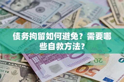 武汉债务拘留如何避免？需要哪些自救方法？
