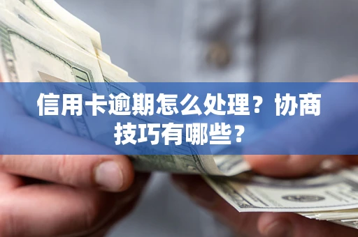 武汉信用卡逾期怎么处理？协商技巧有哪些？