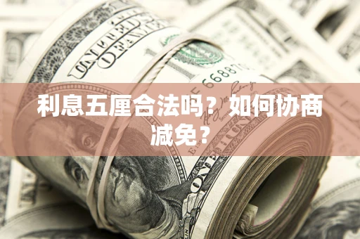 武汉利息五厘合法吗？如何协商减免？