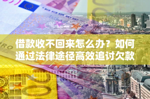 武汉借款收不回来怎么办?如何通过法律途径高效追讨欠款? 武汉借款收不回来怎么办?如何通过法律途径高效追讨欠款?