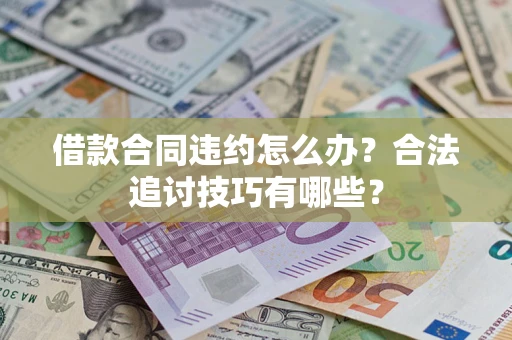 武汉借款合同违约怎么办？合法追讨技巧有哪些？