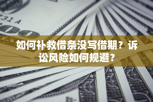 武汉如何补救借条没写借期？诉讼风险如何规避？