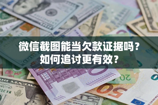 武汉微信截图能当欠款证据吗？如何追讨更有效？