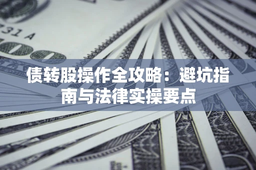 武汉债转股操作全攻略：避坑指南与法律实操要点