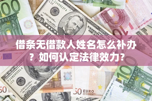 武汉借条无借款人姓名怎么补办？如何认定法律效力？