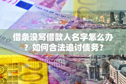 武汉借条没写借款人名字怎么办？如何合法追讨债务？