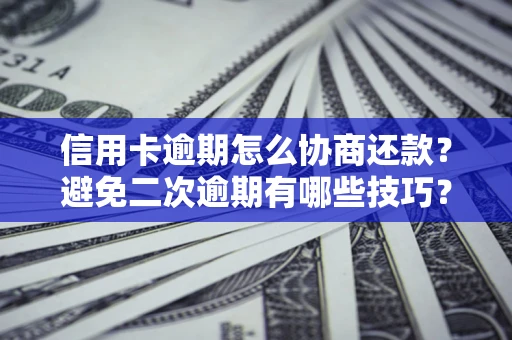 武汉信用卡逾期怎么协商还款？避免二次逾期有哪些技巧？