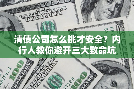 武汉清债公司怎么挑才安全?内行人教你避开三大致命坑 武汉清债公司怎么挑才安全?内行人教你避开三大致命坑