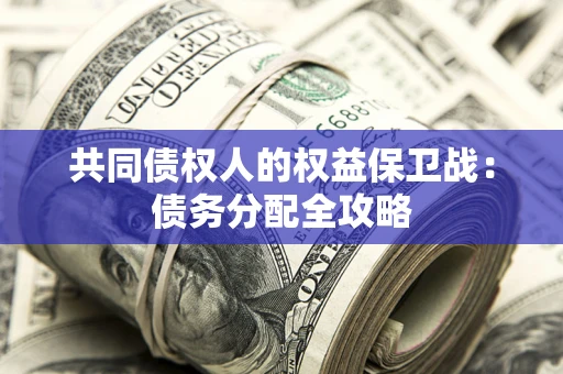 武汉共同债权人的权益保卫战：债务分配全攻略