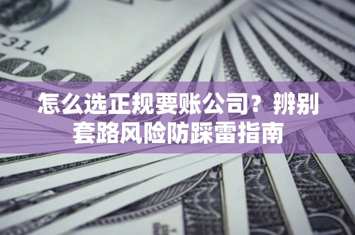 武汉怎么选正规要账公司？辨别套路风险防踩雷指南