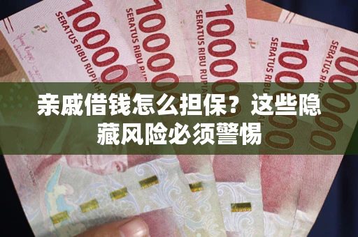 武汉亲戚借钱怎么担保？这些隐藏风险必须警惕