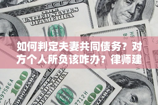 武汉如何判定夫妻共同债务？对方个人所负该咋办？律师建议
