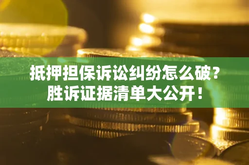 武汉抵押担保诉讼纠纷怎么破？胜诉证据清单大公开！