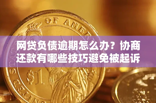 武汉网贷负债逾期怎么办？协商还款有哪些技巧避免被起诉？
