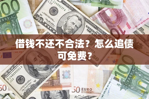 武汉借钱不还不合法？怎么追债可免费？
