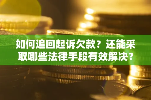 武汉如何追回起诉欠款？还能采取哪些法律手段有效解决？