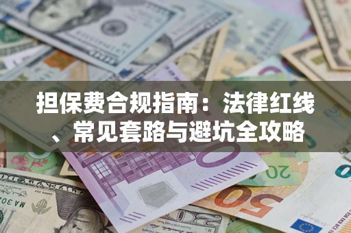 武汉担保费合规指南：法律红线、常见套路与避坑全攻略