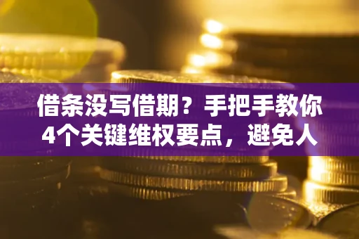武汉借条没写借期？手把手教你4个关键维权要点，避免人财两空