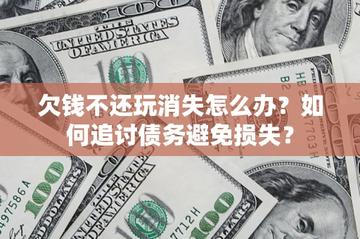 武汉欠钱不还玩消失怎么办？如何追讨债务避免损失？