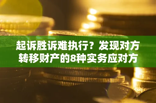 武汉起诉胜诉难执行？发现对方转移财产的8种实务应对方案