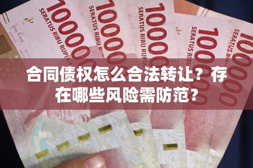 武汉合同债权怎么合法转让？存在哪些风险需防范？