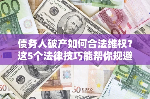 武汉债务人破产如何合法维权？这5个法律技巧能帮你规避风险