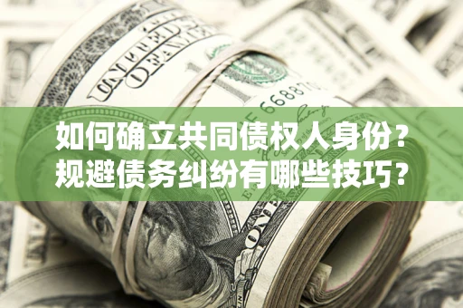 武汉如何确立共同债权人身份？规避债务纠纷有哪些技巧？