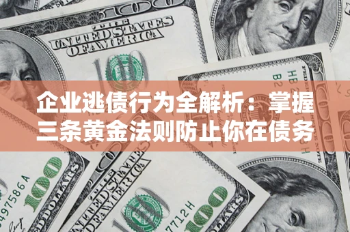 武汉企业逃债行为全解析：掌握三条黄金法则防止你在债务乱局中“踩雷”