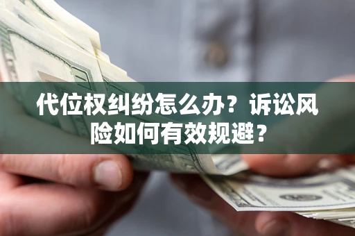 武汉代位权纠纷怎么办？诉讼风险如何有效规避？