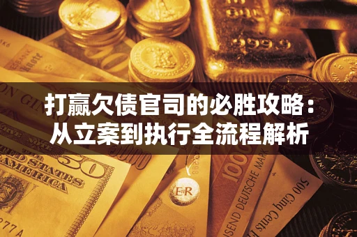 武汉打赢欠债官司的必胜攻略：从立案到执行全流程解析