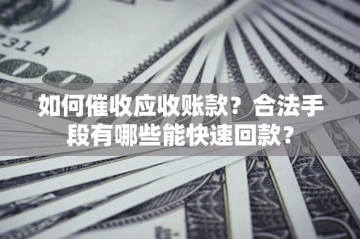 武汉如何催收应收账款？合法手段有哪些能快速回款？